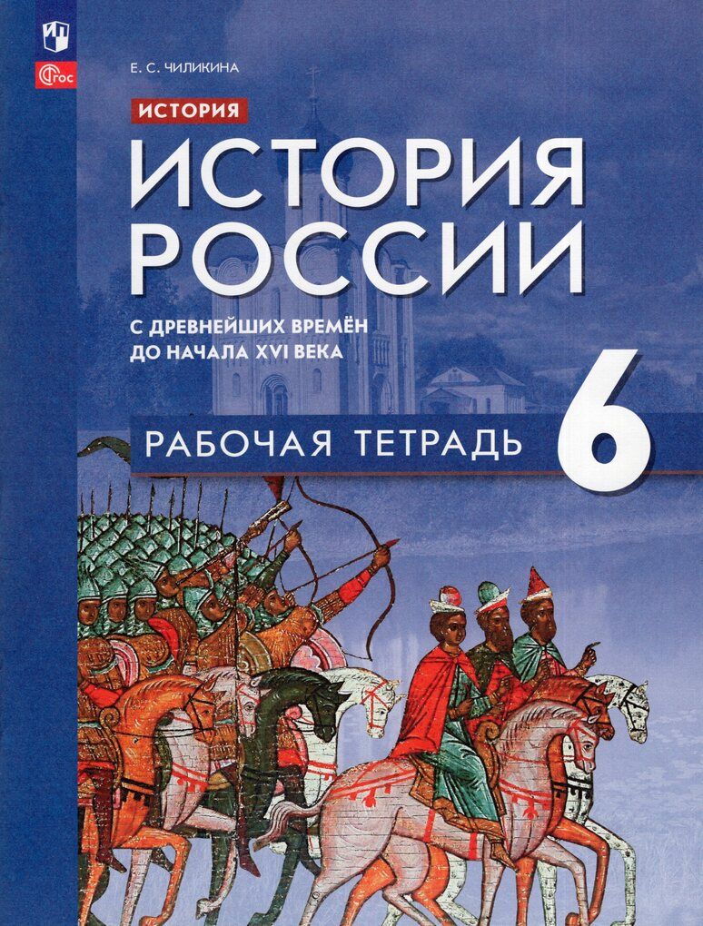 История России. 6 класс. Рабочая тетрадь. С древнейших времен до начала ХVI века / Чиликина Е.С. /