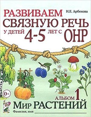 Развиваем связную речь у детей 4-5 лет с ОНР. Альбом 1. Мир растений